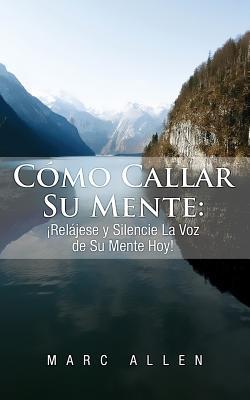 Cmo Callar Su Mente: Reljese y Silencie La Voz de Su Mente Hoy!