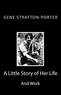 Gene Stratton-Porter: A Little Story of Her Life and Work