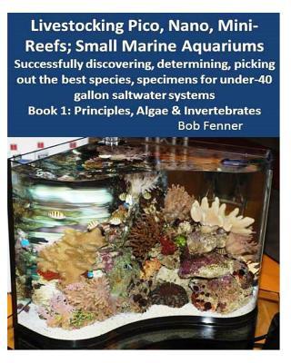 Livestocking Pico, Nano, Mini-Reefs; Small Marine Aquariums: Book 1: Algae & Invertebrates; Successfully discovering, determining, picking out the bes