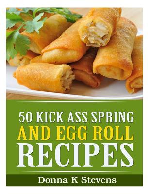 50 Kick Ass Spring and Egg Roll Recipes