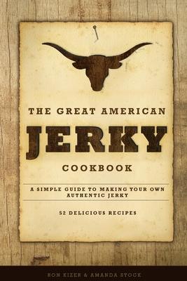 The Great American Jerky Cookbook: A simple guide to making your own authentic beef jerky