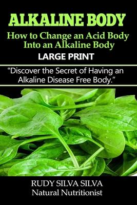 Alkaline Body - How to Change an Acid Body into an Alkaline body: Large Print: Discover the secret of having an alkaline disease free body.