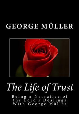 The Life of Trust: Being a Narrative of the Lord's Dealings With George Muller