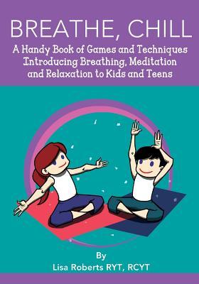 Breathe, Chill: A Handy Book of Games and Techniques Introducing Breathing, Meditation and Relaxation to Kids and Teens