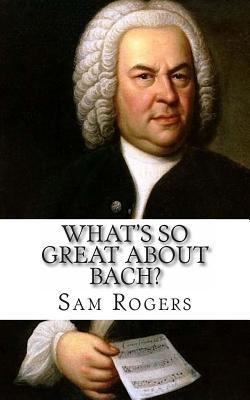 What's So Great About Bach?: A Biography of Johann Sebastian Bach Just for Kids!