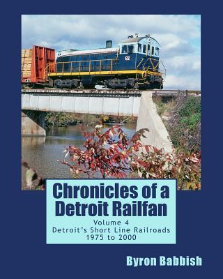 Chronicles of a Detroit Railfan Volume 4: Detroit's Short Line Railroads 1975 to 2000