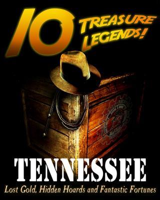 10 Treasure Legends! Tennessee: Lost Gold, Hidden Hoards and Fantastic Fortunes