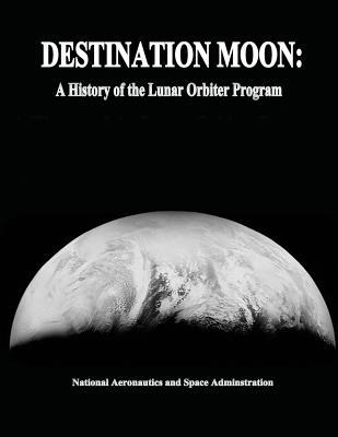 Destination Moon: A History of the Lunar Orbiter Program