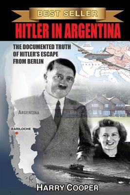 Hitler in Argentina: The Documented Truth of Hitler's Escape from Berlin