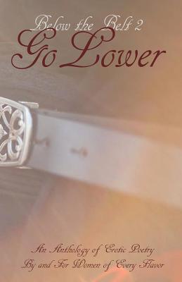 Below the Belt; Go Lower: An Erotic Poetry Collection By and For Women