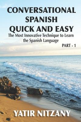 Conversational Spanish Quick and Easy: The Most Innovative and Revolutionary Technique to Learn the Spanish Language. For Beginners, Intermediate, and