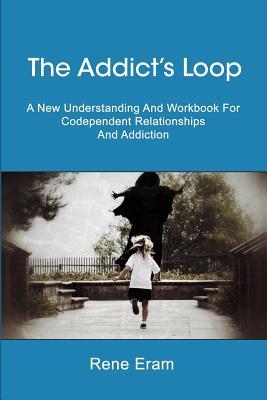 The Addict's Loop: A New Understanding And Workbook For Codependent Relationships And Addiction