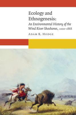 Ecology and Ethnogenesis: An Environmental History of the Wind River Shoshones, 1000-1868