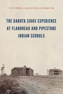 The Dakota Sioux Experience at Flandreau and Pipestone Indian Schools