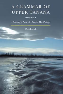 A Grammar of Upper Tanana, Volume 1: Phonology, Lexical Classes, Morphology Volume 1