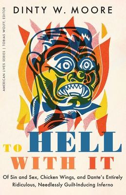 To Hell with It: Of Sin and Sex, Chicken Wings, and Dante's Entirely Ridiculous, Needlessly Guilt-Inducing Inferno Subscription