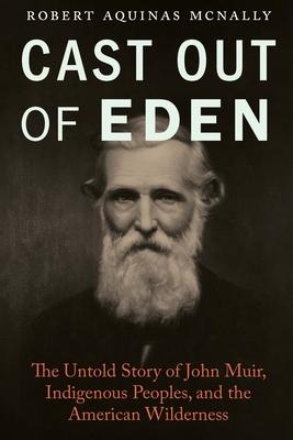 Cast Out of Eden: The Untold Story of John Muir, Indigenous Peoples, and the American Wilderness