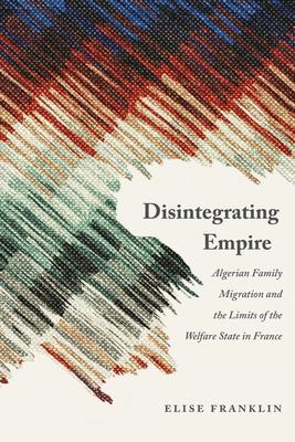 Disintegrating Empire: Algerian Family Migration and the Limits of the Welfare State in France