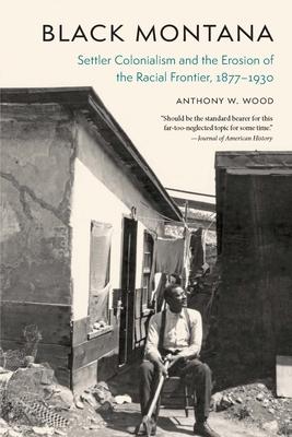 Black Montana: Settler Colonialism and the Erosion of the Racial Frontier, 1877-1930