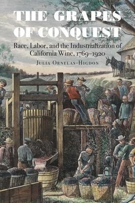 The Grapes of Conquest: Race, Labor, and the Industrialization of California Wine, 1769-1920