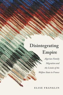 Disintegrating Empire: Algerian Family Migration and the Limits of the Welfare State in France