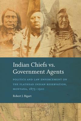Indian Chiefs vs. Government Agents: Politics and Law Enforcement on the Flathead Indian Reservation, Montana, 1875-1910 Subscription