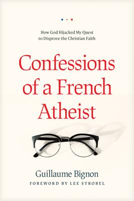 Confessions of a French Atheist: How God Hijacked My Quest to Disprove the Christian Faith