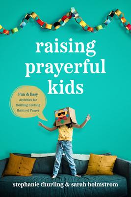 Raising Prayerful Kids: Fun and Easy Activities for Building Lifelong Habits of Prayer