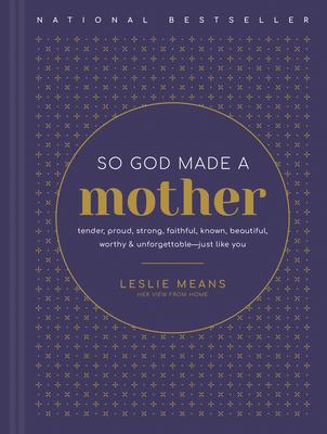 So God Made a Mother: Tender, Proud, Strong, Faithful, Known, Beautiful, Worthy, and Unforgettable--Just Like You