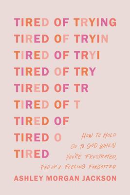 Tired of Trying: How to Hold on to God When You're Frustrated, Fed Up, and Feeling Forgotten