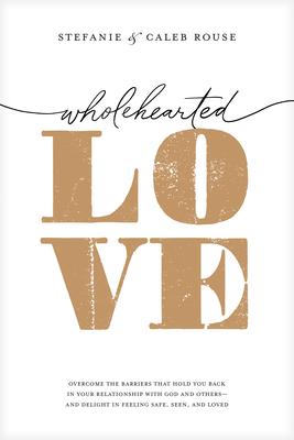 Wholehearted Love: Overcome the Barriers That Hold You Back in Your Relationship with God and Others--And Delight in Feeling Safe, Seen,