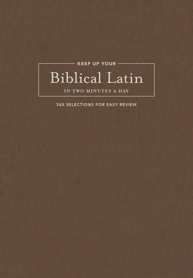 Keep Up Your Biblical Latin in Two Minutes a Day: 365 Selections for Easy Review