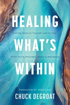 Healing What's Within: Coming Home to Yourself--And to God--When You're Wounded, Weary, and Wandering