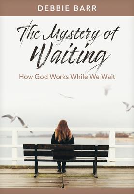 The Mystery of Waiting: How God Works While We Wait