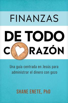 Finanzas de Todo Corazn: Una Gua Centrada En Jess Para Administrar El Dinero Con Gozo