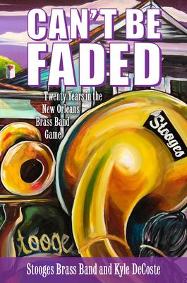 Can't Be Faded: Twenty Years in the New Orleans Brass Band Game