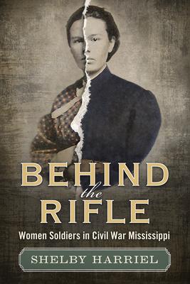 Behind the Rifle: Women Soldiers in Civil War Mississippi