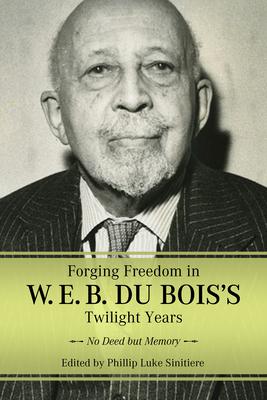 Forging Freedom in W. E. B. Du Bois's Twilight Years: No Deed But Memory