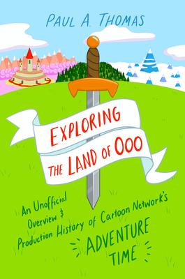 Exploring the Land of Ooo: An Unofficial Overview and Production History of Cartoon Network's Adventure Time