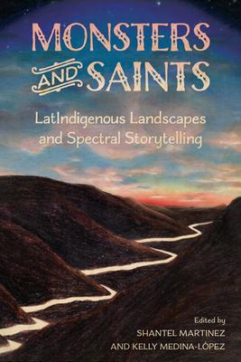 Monsters and Saints: Latindigenous Landscapes and Spectral Storytelling