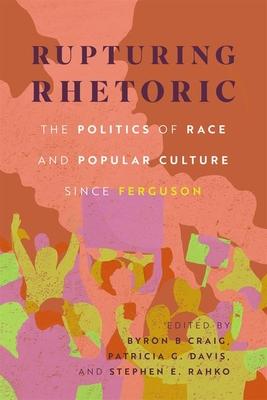 Rupturing Rhetoric: The Politics of Race and Popular Culture Since Ferguson (Hardback)