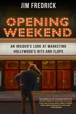 Opening Weekend: An Insider's Look at Marketing Hollywood's Hits and Flops