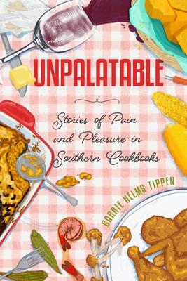 Unpalatable: Stories of Pain and Pleasure in Southern Cookbooks