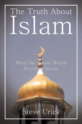 The Truth about Islam: What the Whole World Needs to Know