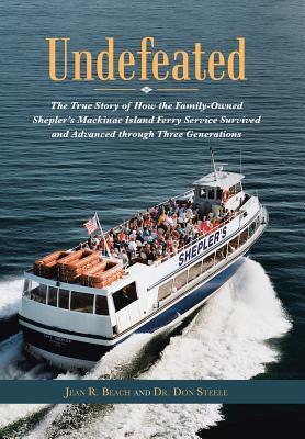 Undefeated: The True Story of How the Family-Owned Shepler's Mackinac Island Ferry Service Survived and Advanced through Three Gen