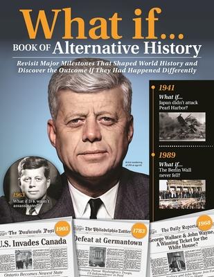 What If...Book of Alternative History: Revisit Major Milestones That Shaped World History and Discover the Outcome If They Had Happened Differently