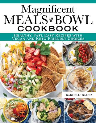 Magnificent Meals in a Bowl Cookbook: Healthy, Fast, Easy Recipes with Vegan-And-Keto-Friendly Choices