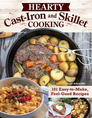 Hearty Cast-Iron and Skillet Cooking: 101 Easy-To-Make, Feel-Good Recipes