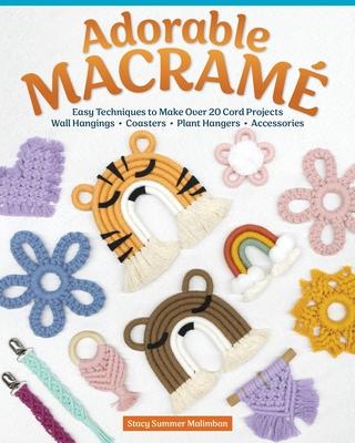 Adorable Macram: Easy Techniques to Make Over 20 Cord Projects--Wall Hangings, Coasters, Plant Hangers, Accessories