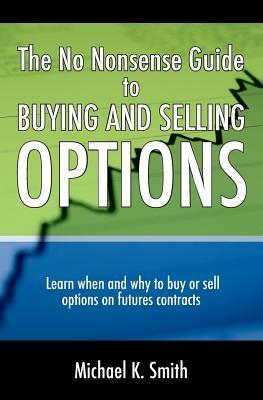 The No Nonsense Guide to Buying and Selling Options: Learn when and why to buy or sell options on futures contracts.